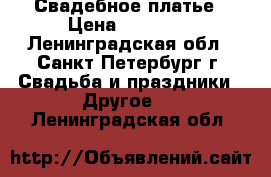 Свадебное платье › Цена ­ 36 000 - Ленинградская обл., Санкт-Петербург г. Свадьба и праздники » Другое   . Ленинградская обл.